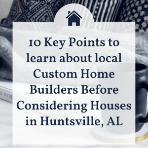 10 Key Points to learn about local Custom Home Builders Before Considering Houses in Huntsville, AL